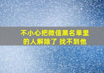 不小心把微信黑名单里的人解除了 找不到他